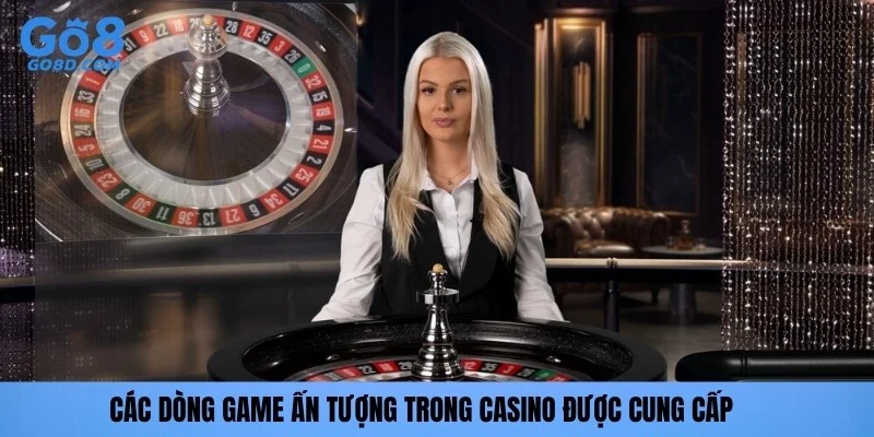 Các dòng game ấn tượng trong Casino được cung cấp